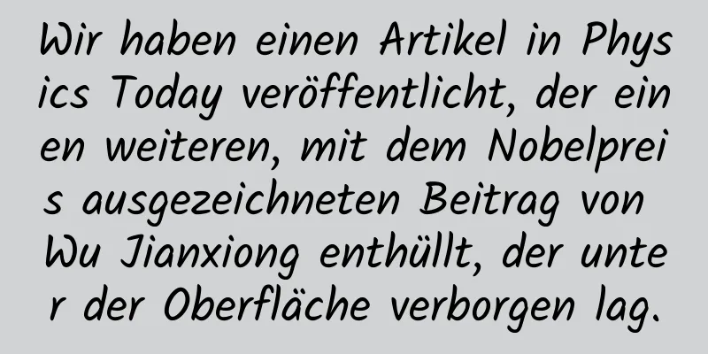 Wir haben einen Artikel in Physics Today veröffentlicht, der einen weiteren, mit dem Nobelpreis ausgezeichneten Beitrag von Wu Jianxiong enthüllt, der unter der Oberfläche verborgen lag.