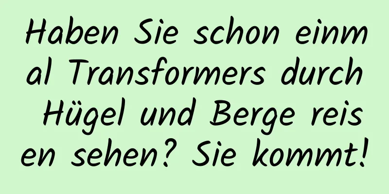 Haben Sie schon einmal Transformers durch Hügel und Berge reisen sehen? Sie kommt!