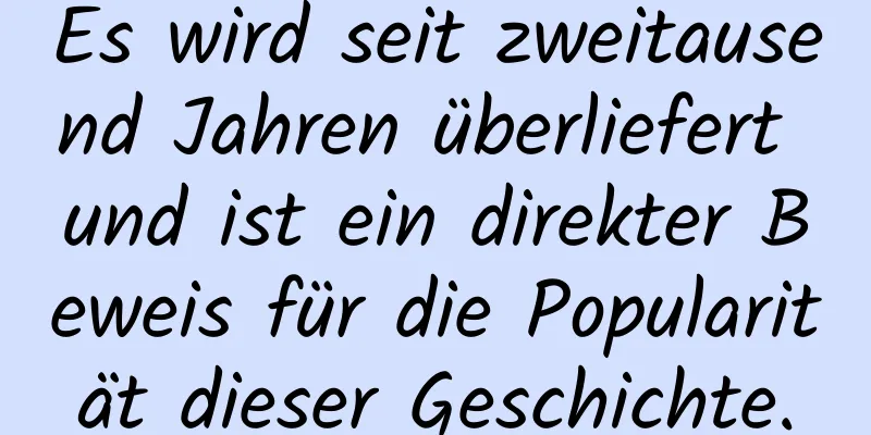 Es wird seit zweitausend Jahren überliefert und ist ein direkter Beweis für die Popularität dieser Geschichte.
