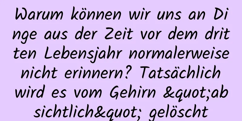 Warum können wir uns an Dinge aus der Zeit vor dem dritten Lebensjahr normalerweise nicht erinnern? Tatsächlich wird es vom Gehirn "absichtlich" gelöscht