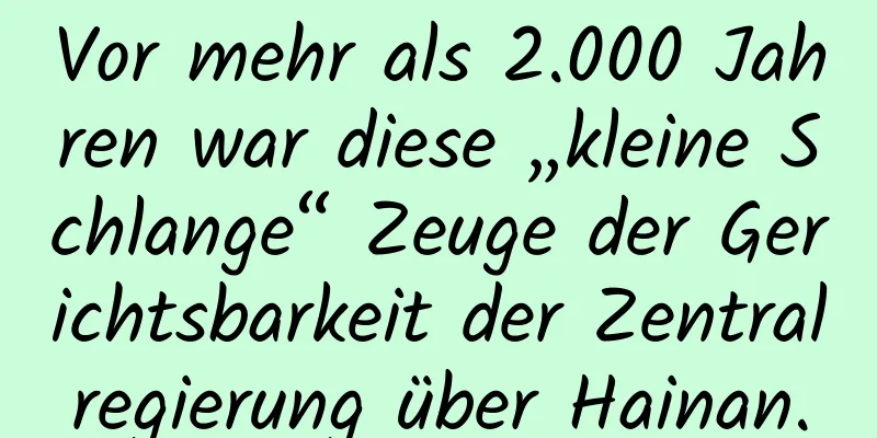 Vor mehr als 2.000 Jahren war diese „kleine Schlange“ Zeuge der Gerichtsbarkeit der Zentralregierung über Hainan.