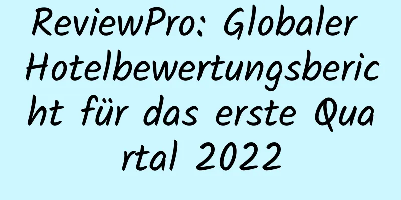 ReviewPro: Globaler Hotelbewertungsbericht für das erste Quartal 2022