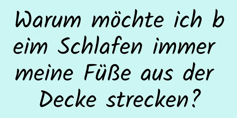 Warum möchte ich beim Schlafen immer meine Füße aus der Decke strecken?
