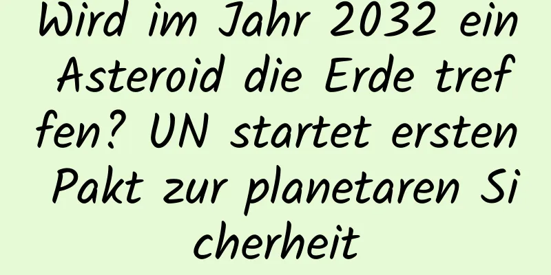 Wird im Jahr 2032 ein Asteroid die Erde treffen? UN startet ersten Pakt zur planetaren Sicherheit
