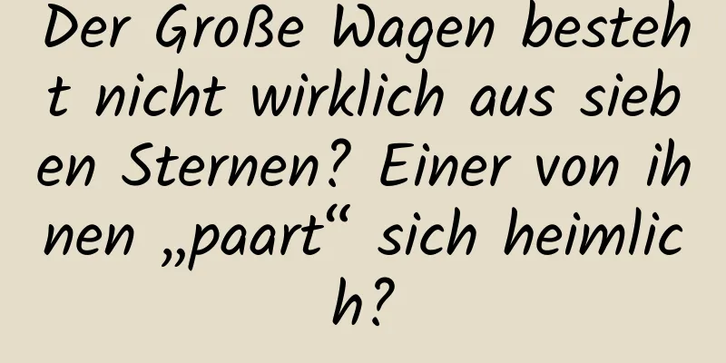 Der Große Wagen besteht nicht wirklich aus sieben Sternen? Einer von ihnen „paart“ sich heimlich?