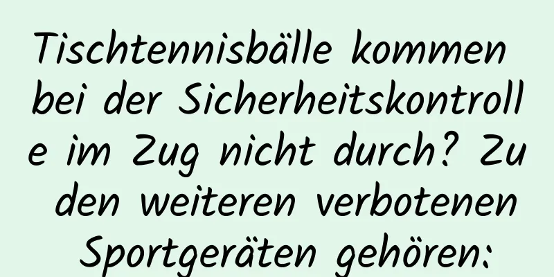 Tischtennisbälle kommen bei der Sicherheitskontrolle im Zug nicht durch? Zu den weiteren verbotenen Sportgeräten gehören: