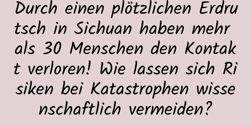 Durch einen plötzlichen Erdrutsch in Sichuan haben mehr als 30 Menschen den Kontakt verloren! Wie lassen sich Risiken bei Katastrophen wissenschaftlich vermeiden?