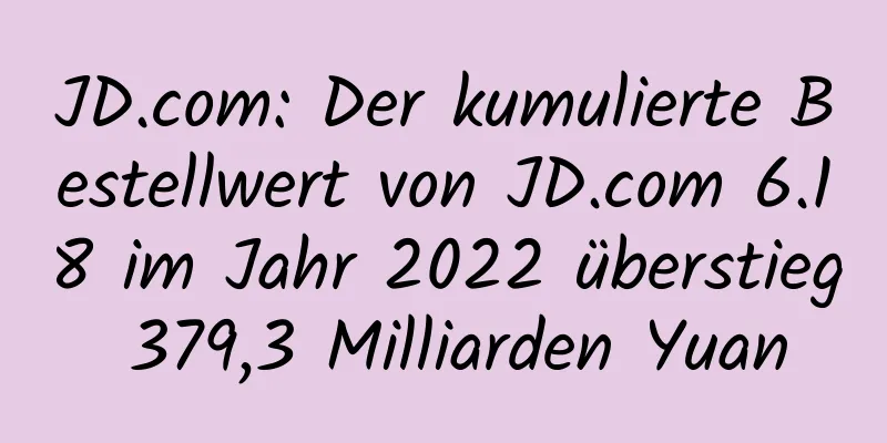 JD.com: Der kumulierte Bestellwert von JD.com 6.18 im Jahr 2022 überstieg 379,3 Milliarden Yuan