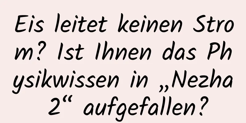 Eis leitet keinen Strom? Ist Ihnen das Physikwissen in „Nezha 2“ aufgefallen?