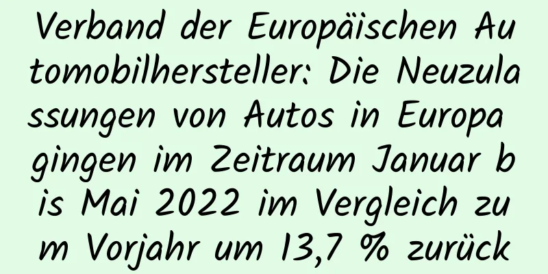 Verband der Europäischen Automobilhersteller: Die Neuzulassungen von Autos in Europa gingen im Zeitraum Januar bis Mai 2022 im Vergleich zum Vorjahr um 13,7 % zurück