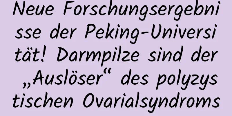 Neue Forschungsergebnisse der Peking-Universität! Darmpilze sind der „Auslöser“ des polyzystischen Ovarialsyndroms