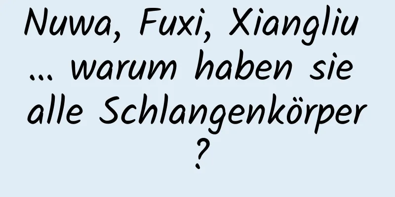 Nuwa, Fuxi, Xiangliu … warum haben sie alle Schlangenkörper?