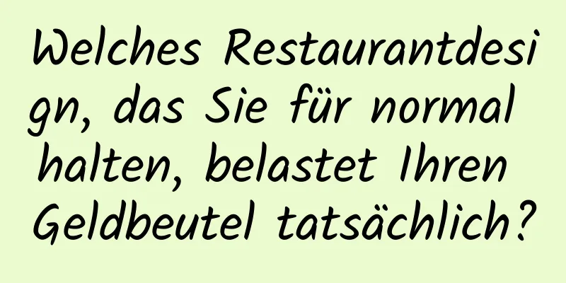 Welches Restaurantdesign, das Sie für normal halten, belastet Ihren Geldbeutel tatsächlich?