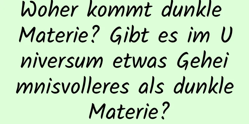 Woher kommt dunkle Materie? Gibt es im Universum etwas Geheimnisvolleres als dunkle Materie?