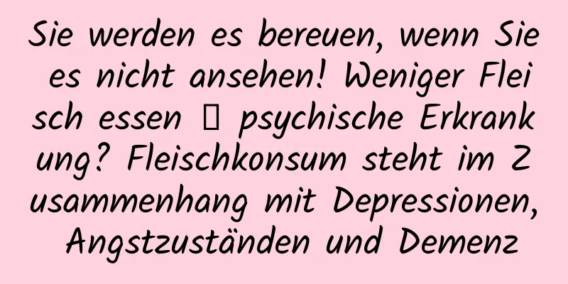 Sie werden es bereuen, wenn Sie es nicht ansehen! Weniger Fleisch essen → psychische Erkrankung? Fleischkonsum steht im Zusammenhang mit Depressionen, Angstzuständen und Demenz