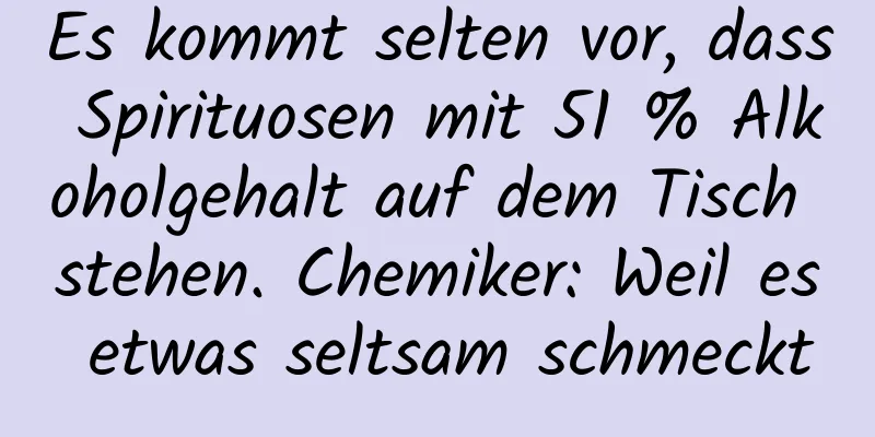 Es kommt selten vor, dass Spirituosen mit 51 % Alkoholgehalt auf dem Tisch stehen. Chemiker: Weil es etwas seltsam schmeckt