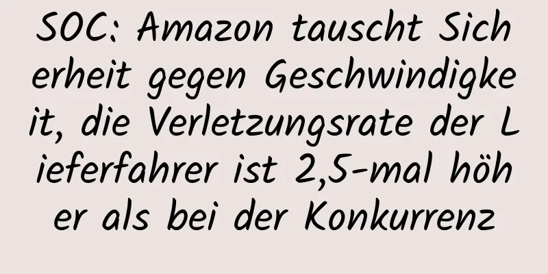 SOC: Amazon tauscht Sicherheit gegen Geschwindigkeit, die Verletzungsrate der Lieferfahrer ist 2,5-mal höher als bei der Konkurrenz