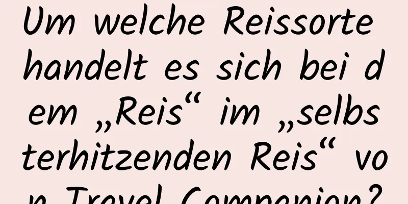 Um welche Reissorte handelt es sich bei dem „Reis“ im „selbsterhitzenden Reis“ von Travel Companion?