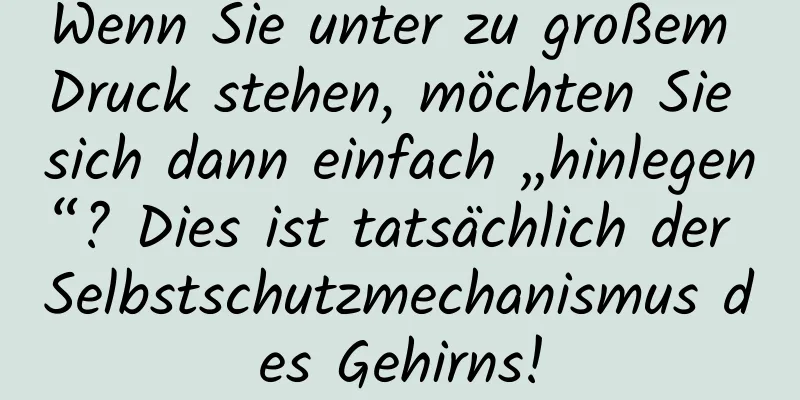 Wenn Sie unter zu großem Druck stehen, möchten Sie sich dann einfach „hinlegen“? Dies ist tatsächlich der Selbstschutzmechanismus des Gehirns!