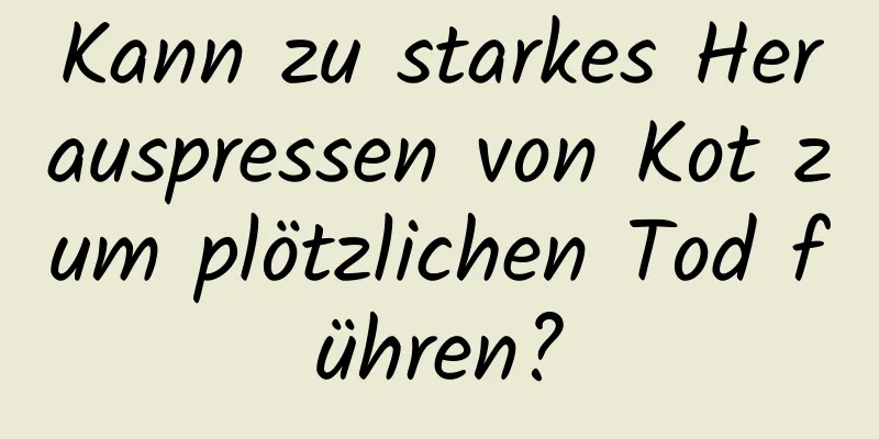 Kann zu starkes Herauspressen von Kot zum plötzlichen Tod führen?