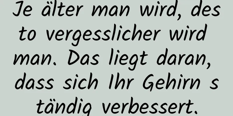 Je älter man wird, desto vergesslicher wird man. Das liegt daran, dass sich Ihr Gehirn ständig verbessert.