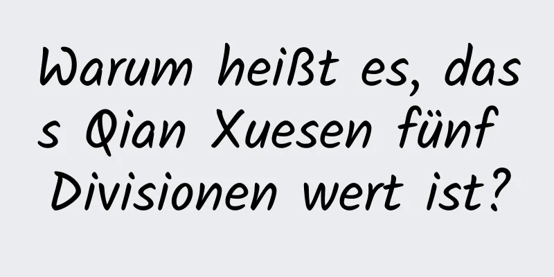 Warum heißt es, dass Qian Xuesen fünf Divisionen wert ist?