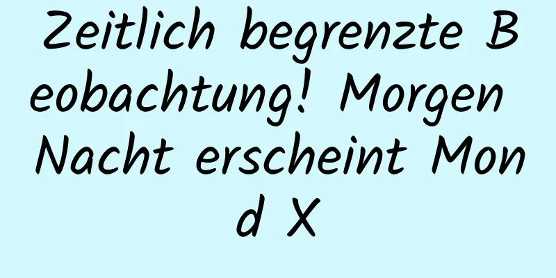 Zeitlich begrenzte Beobachtung! Morgen Nacht erscheint Mond X