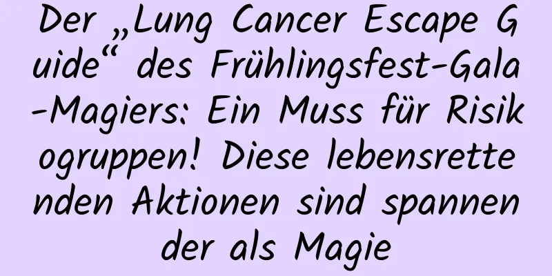 Der „Lung Cancer Escape Guide“ des Frühlingsfest-Gala-Magiers: Ein Muss für Risikogruppen! Diese lebensrettenden Aktionen sind spannender als Magie