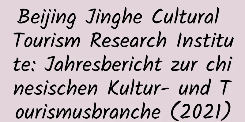 Beijing Jinghe Cultural Tourism Research Institute: Jahresbericht zur chinesischen Kultur- und Tourismusbranche (2021)