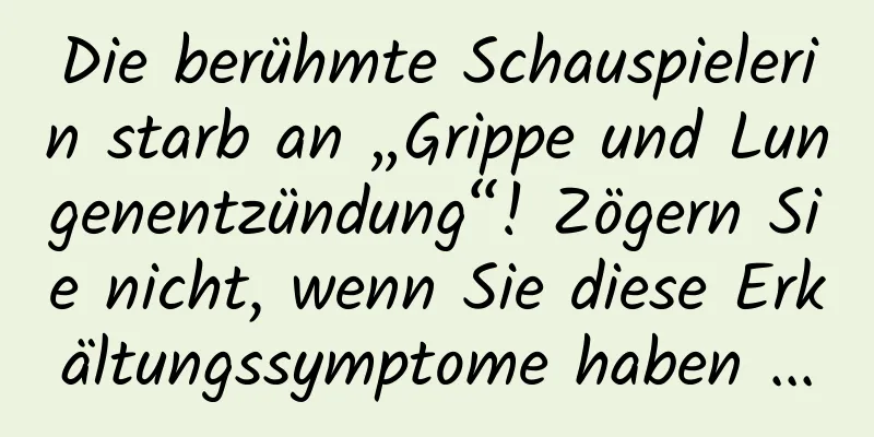 Die berühmte Schauspielerin starb an „Grippe und Lungenentzündung“! Zögern Sie nicht, wenn Sie diese Erkältungssymptome haben ...