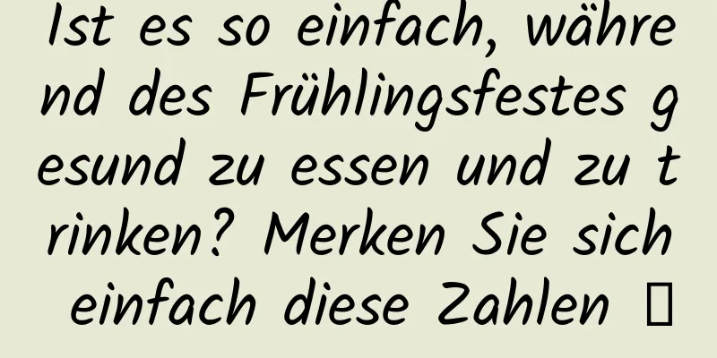 Ist es so einfach, während des Frühlingsfestes gesund zu essen und zu trinken? Merken Sie sich einfach diese Zahlen →