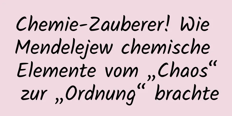 Chemie-Zauberer! Wie Mendelejew chemische Elemente vom „Chaos“ zur „Ordnung“ brachte