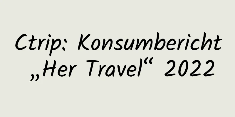 Ctrip: Konsumbericht „Her Travel“ 2022