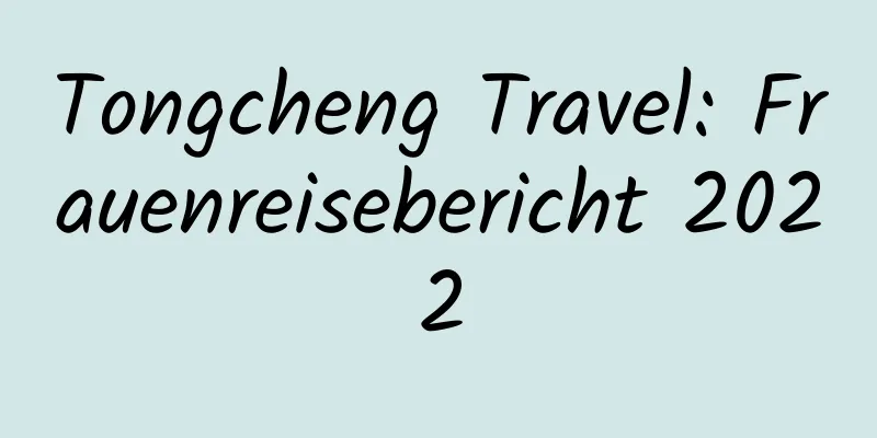Tongcheng Travel: Frauenreisebericht 2022