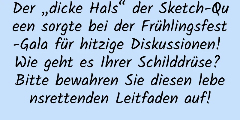 Der „dicke Hals“ der Sketch-Queen sorgte bei der Frühlingsfest-Gala für hitzige Diskussionen! Wie geht es Ihrer Schilddrüse? Bitte bewahren Sie diesen lebensrettenden Leitfaden auf!