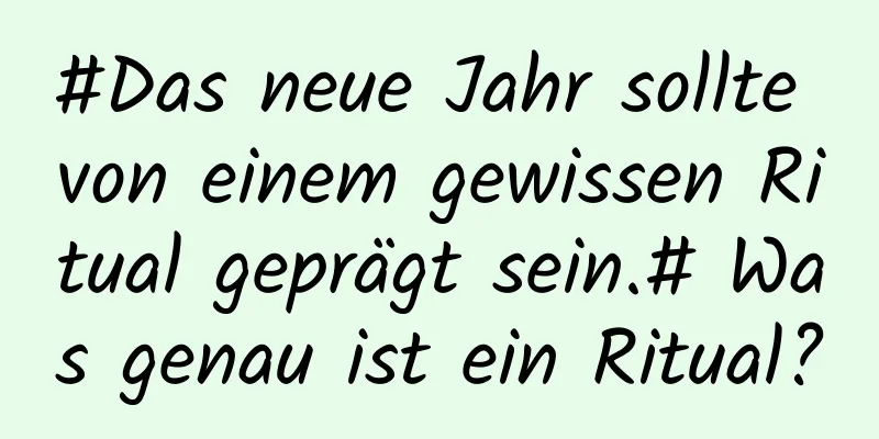 #Das neue Jahr sollte von einem gewissen Ritual geprägt sein.# Was genau ist ein Ritual?