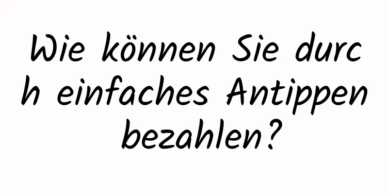 Wie können Sie durch einfaches Antippen bezahlen?
