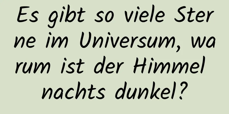 Es gibt so viele Sterne im Universum, warum ist der Himmel nachts dunkel?