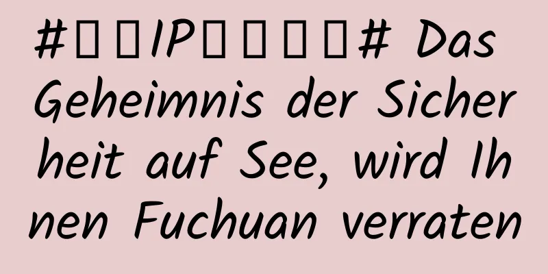 #千万IP创科学普# Das Geheimnis der Sicherheit auf See, wird Ihnen Fuchuan verraten