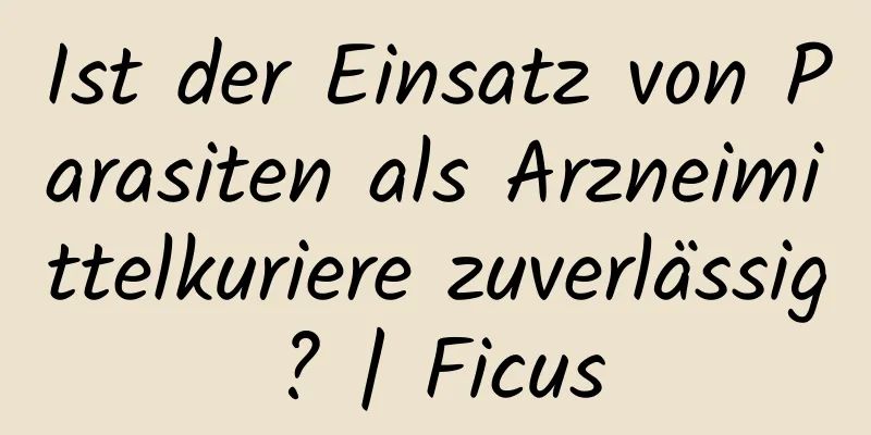 Ist der Einsatz von Parasiten als Arzneimittelkuriere zuverlässig? | Ficus