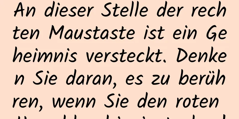 An dieser Stelle der rechten Maustaste ist ein Geheimnis versteckt. Denken Sie daran, es zu berühren, wenn Sie den roten Umschlag hineinstecken!