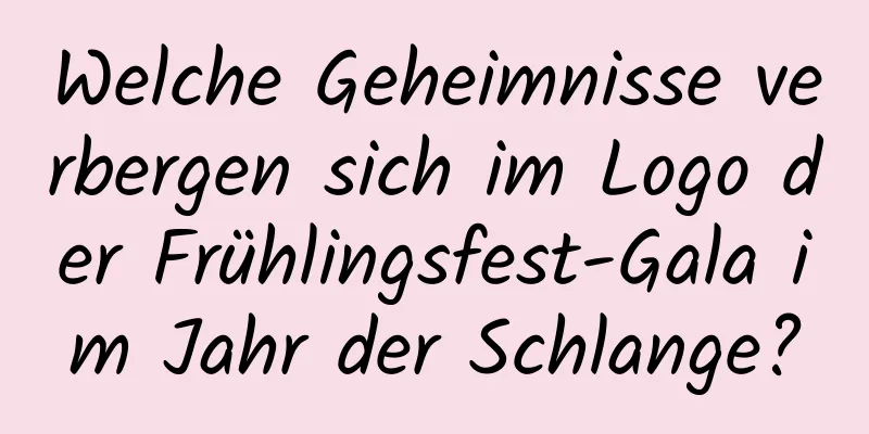 Welche Geheimnisse verbergen sich im Logo der Frühlingsfest-Gala im Jahr der Schlange?