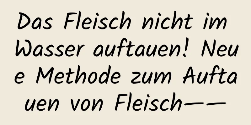 Das Fleisch nicht im Wasser auftauen! Neue Methode zum Auftauen von Fleisch——