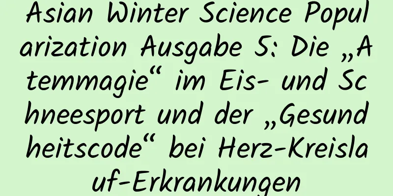 Asian Winter Science Popularization Ausgabe 5: Die „Atemmagie“ im Eis- und Schneesport und der „Gesundheitscode“ bei Herz-Kreislauf-Erkrankungen