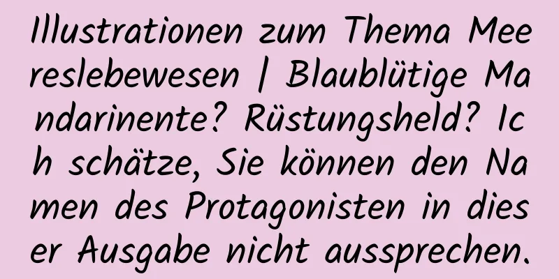Illustrationen zum Thema Meereslebewesen | Blaublütige Mandarinente? Rüstungsheld? Ich schätze, Sie können den Namen des Protagonisten in dieser Ausgabe nicht aussprechen.