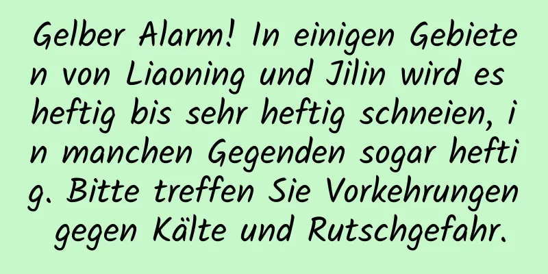 Gelber Alarm! In einigen Gebieten von Liaoning und Jilin wird es heftig bis sehr heftig schneien, in manchen Gegenden sogar heftig. Bitte treffen Sie Vorkehrungen gegen Kälte und Rutschgefahr.