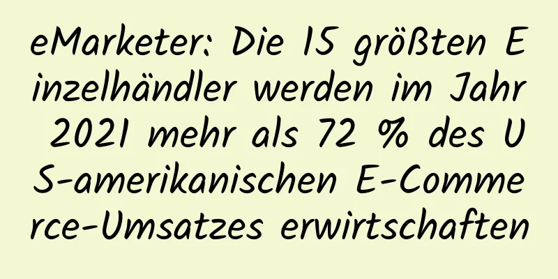 eMarketer: Die 15 größten Einzelhändler werden im Jahr 2021 mehr als 72 % des US-amerikanischen E-Commerce-Umsatzes erwirtschaften