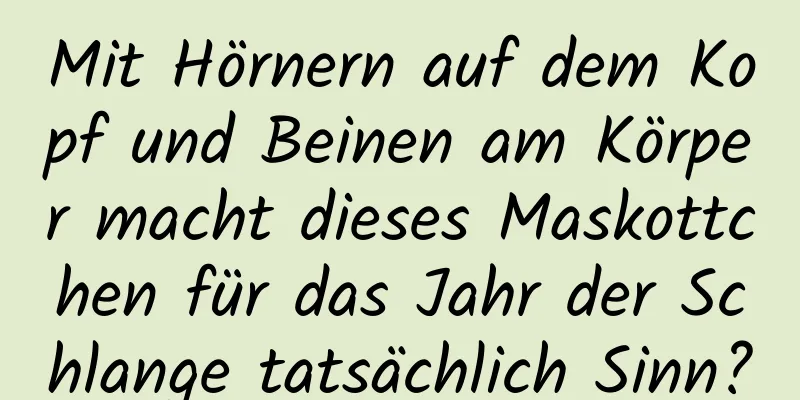Mit Hörnern auf dem Kopf und Beinen am Körper macht dieses Maskottchen für das Jahr der Schlange tatsächlich Sinn?
