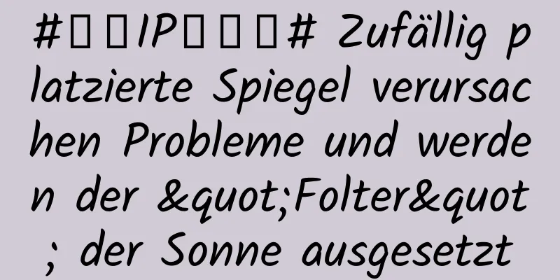 #千万IP创科普# Zufällig platzierte Spiegel verursachen Probleme und werden der "Folter" der Sonne ausgesetzt