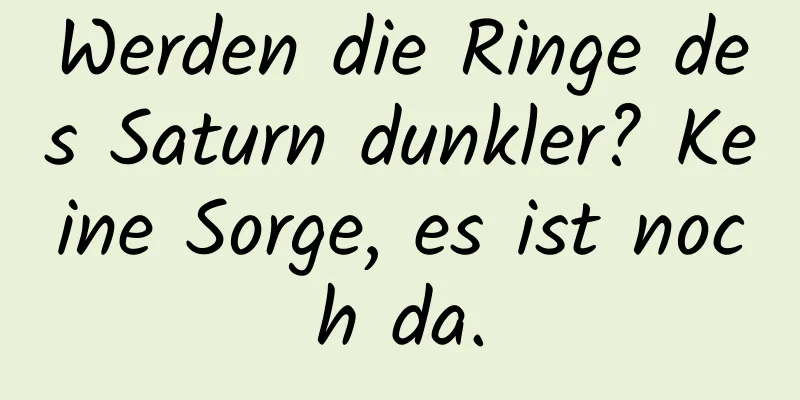 Werden die Ringe des Saturn dunkler? Keine Sorge, es ist noch da.